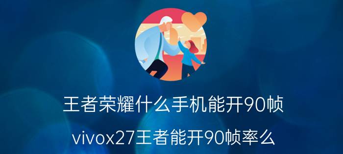 王者荣耀什么手机能开90帧 vivox27王者能开90帧率么？